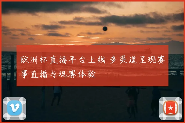 欧洲杯直播平台上线 多渠道呈现赛事直播与观赛体验