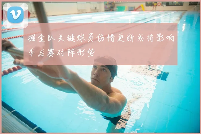 掘金队关键球员伤情更新或将影响季后赛对阵形势
