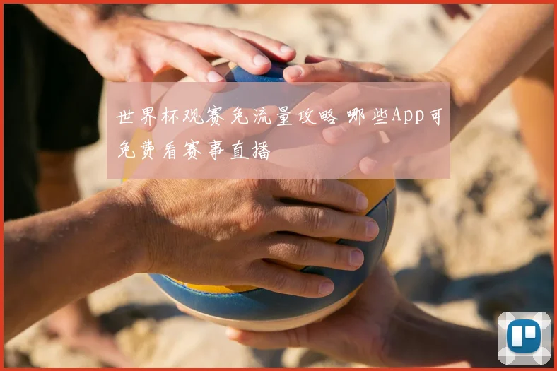 世界杯观赛免流量攻略 哪些App可免费看赛事直播