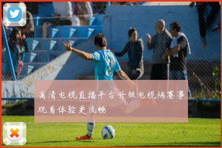 高清电视直播平台升级电视端赛事观看体验更流畅