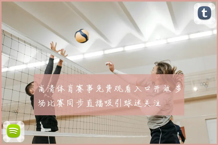 高清体育赛事免费观看入口开放 多场比赛同步直播吸引球迷关注