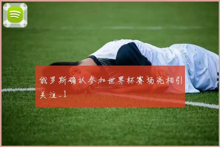 俄罗斯确认参加世界杯赛场亮相引关注_1