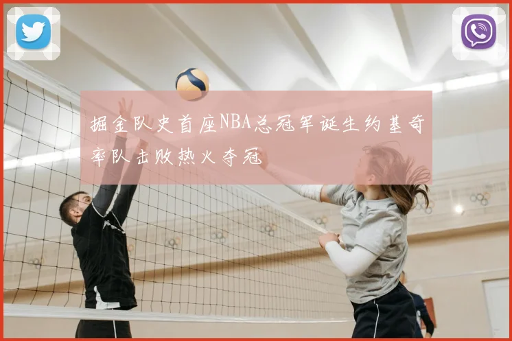 掘金队史首座NBA总冠军诞生约基奇率队击败热火夺冠