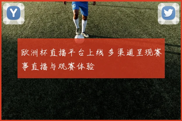 欧洲杯直播平台上线 多渠道呈现赛事直播与观赛体验