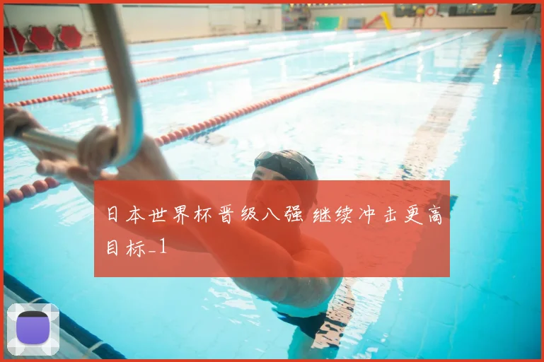日本世界杯晋级八强 继续冲击更高目标_1
