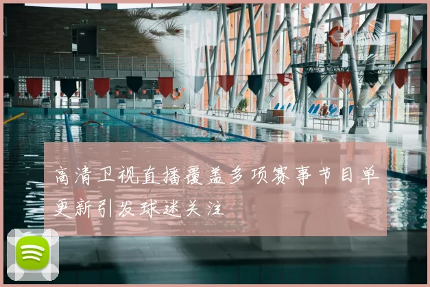 高清卫视直播覆盖多项赛事节目单更新引发球迷关注
