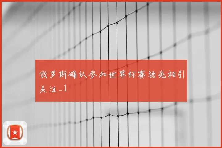 俄罗斯确认参加世界杯赛场亮相引关注_1