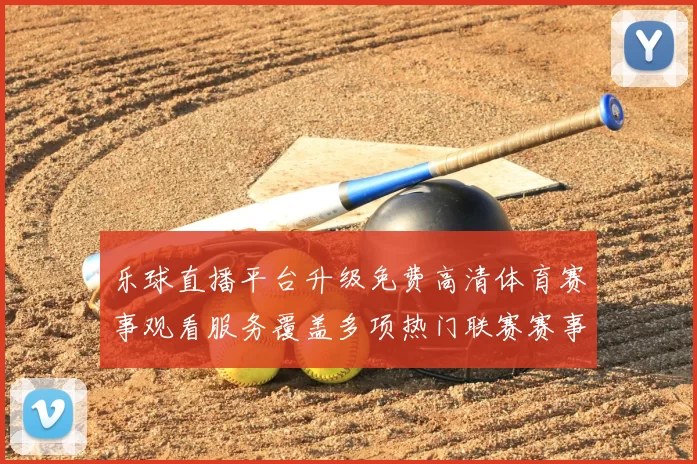 乐球直播平台升级免费高清体育赛事观看服务覆盖多项热门联赛赛事直播