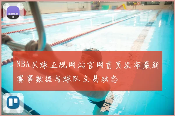 NBA买球正规网站官网首页发布最新赛事数据与球队交易动态