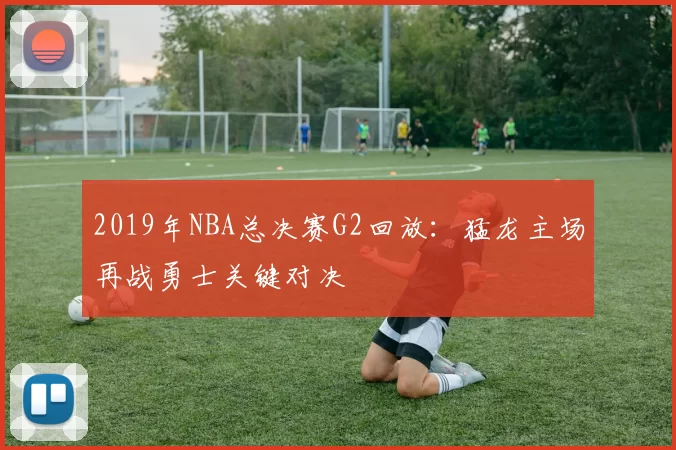 2019年NBA总决赛G2回放：猛龙主场再战勇士关键对决
