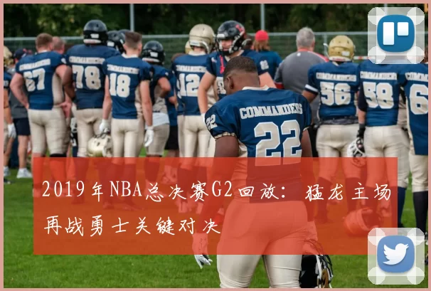 2019年NBA总决赛G2回放：猛龙主场再战勇士关键对决