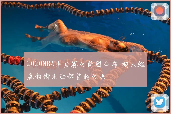 2020NBA季后赛对阵图公布 湖人雄鹿领衔东西部首轮对决