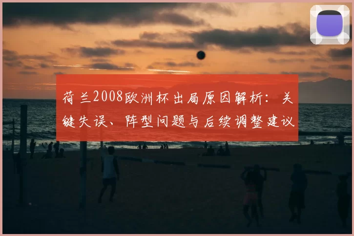 荷兰2008欧洲杯出局原因解析：关键失误、阵型问题与后续调整建议