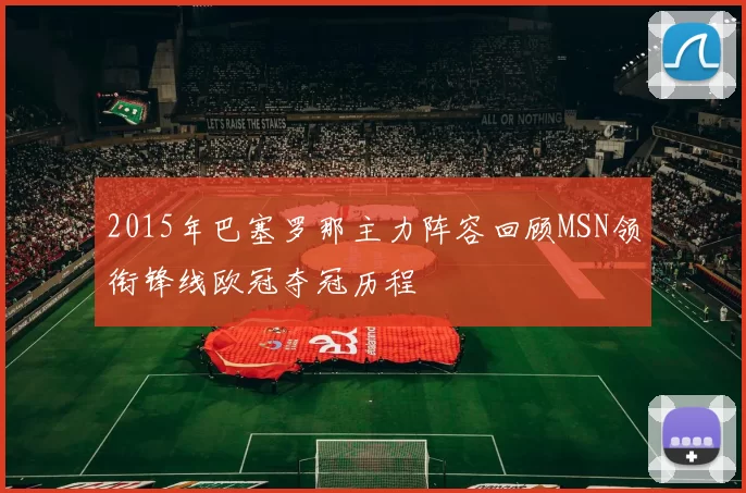 2015年巴塞罗那主力阵容回顾MSN领衔锋线欧冠夺冠历程